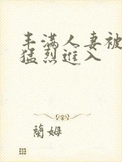 丰满人妻被黑人猛烈进入