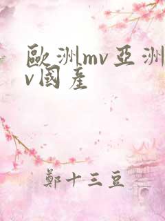 欧洲mv亚洲mv国产