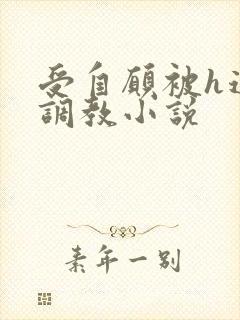 受自愿被h道具调教小说