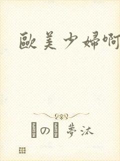 欧美少妇啊啊啊