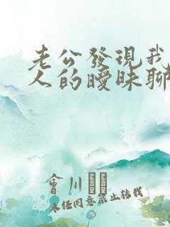 老公发现我跟别人的暧昧聊天记录