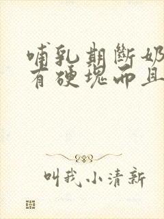 哺乳期断奶乳房有硬块而且疼怎么办