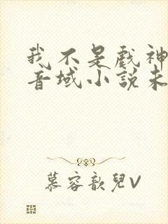 我不是戏神三九音域小说未删版全文