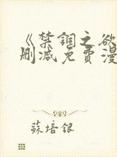 《禁锢之欲》无删减免费漫画