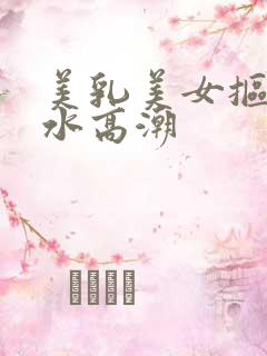 美乳美女抠逼喷水高潮