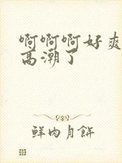 啊啊啊好爽啊要高潮了