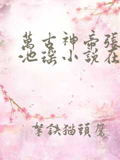 万古神帝张若尘池瑶小说在线阅读全文