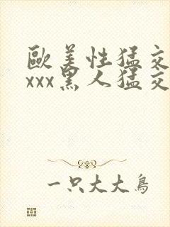 欧美性猛交xxxxx黑人猛交