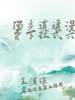 独步逍遥漫画免费下拉式六漫画