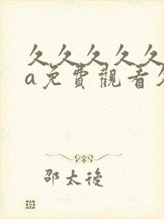 久久久久久国产a免费观看久久a