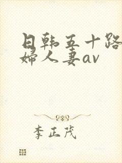 日韩五十路老熟妇人妻av