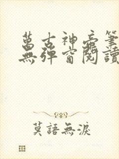 万古神帝笔趣阁无弹窗阅读