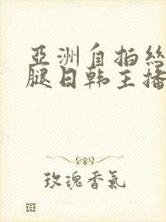 亚洲自拍丝袜美腿日韩主播