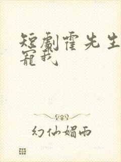 短剧霍先生乖乖宠我