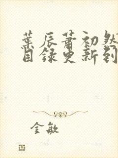 叶辰萧初然全部目录更新到哪里了