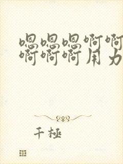 嗯嗯嗯啊啊啊啊啊啊啊用力