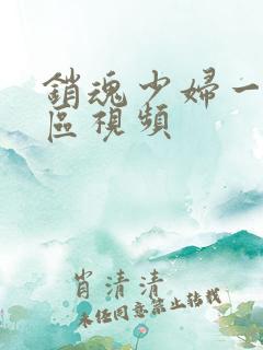 销魂少妇一区二区视频