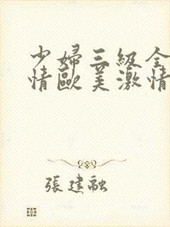 少妇三级全黄激情欧美激情在线