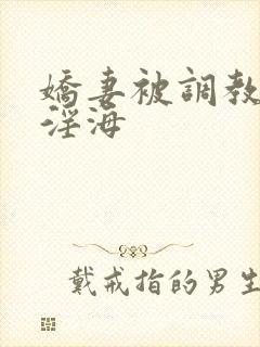 娇妻被调教堕落淫海