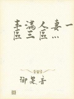 丰满人妻一区二区三区…