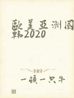 欧美亚洲国产日韩2020