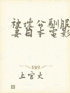 被坏公驯服的人妻日本电影