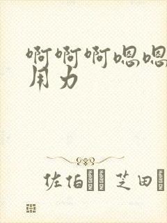 啊啊啊嗯嗯快点用力