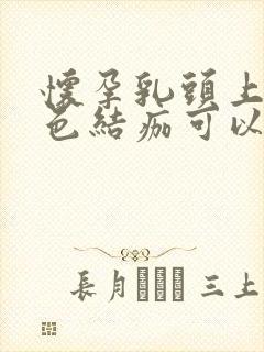 怀孕乳头上的黑色结痂可以抠掉吗