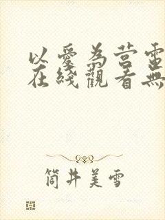 以爱为营电视剧在线观看无删减版