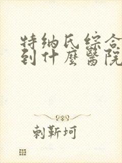 特纳氏综合症要到什么医院治疗