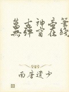 万古神帝笔趣阁无弹窗在线阅读