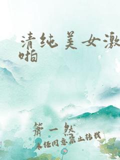 清纯美女激情啪啪