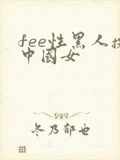 fee性黑人操中国女