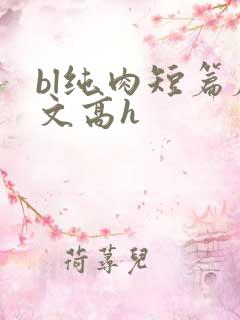 bl纯肉短篇腐文高h