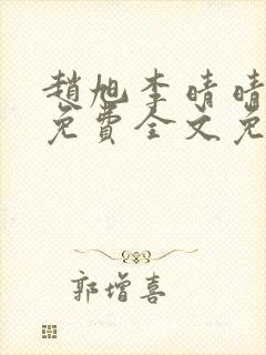 赵旭李晴晴小说免费全文免费阅读下载赵旭