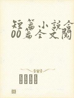 短篇小说合集500篇全文阅读目录