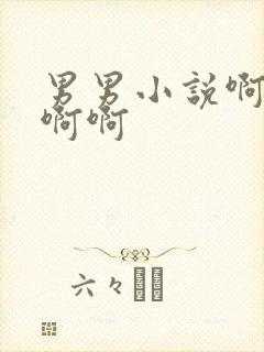 男男小说啊啊啊啊啊