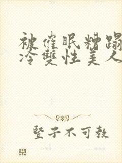 被催眠糟蹋的清冷双性美人们