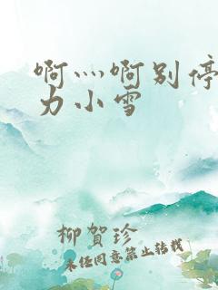 啊灬啊别停灬用力小雪