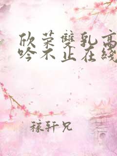 欣荣双乳高耸呻吟不止在线观看