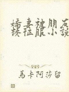 娇妻被朋友大肉楱征服小说