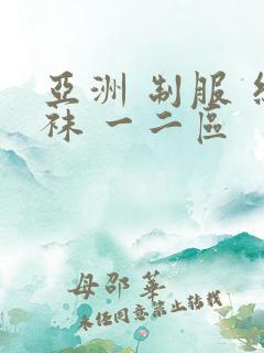 亚洲 制服 丝袜 一二区