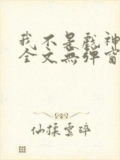 我不是戏神阅读全文无弹窗