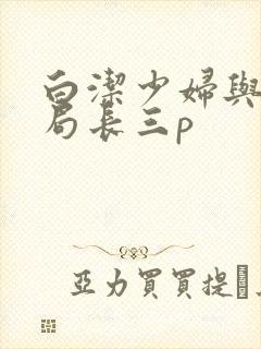 白洁少妇与校长局长三p