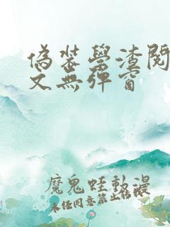 伪装学渣阅读全文无弹窗