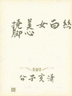 挠美女白丝玉足脚心