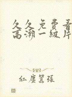 久久免费看少妇高潮一级片