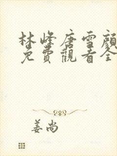 林峰唐雪颜小说免费观看全部章节