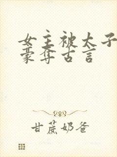 女主被太子强取豪夺古言