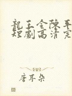 龙王令陈平殿主短剧高清完整版